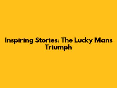 Inspiring Stories: The Lucky Man's Triumph