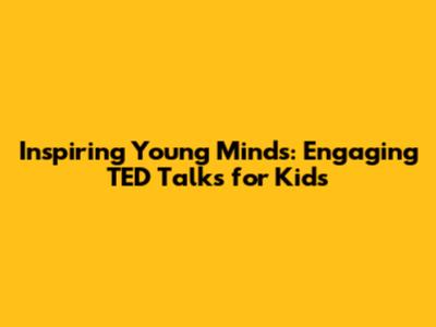 Inspiring Young Minds: Engaging TED Talks for Kids