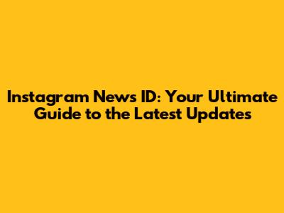 Instagram News ID: Your Ultimate Guide to the Latest Updates