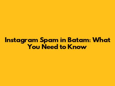 Instagram Spam in Batam: What You Need to Know