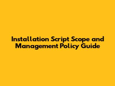 Installation Script Scope and Management Policy Guide