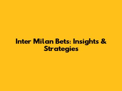Inter Milan Bets: Insights & Strategies