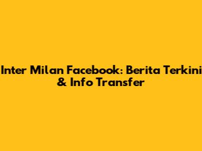 Inter Milan Facebook: Berita Terkini & Info Transfer