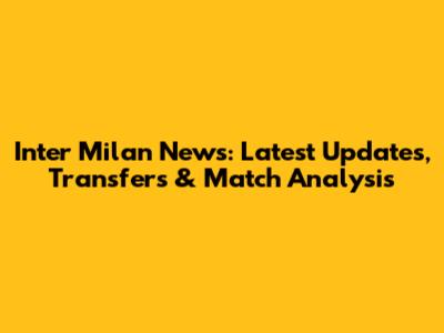 Inter Milan News: Latest Updates, Transfers & Match Analysis