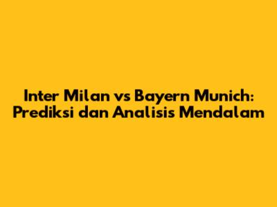 Inter Milan vs Bayern Munich: Prediksi dan Analisis Mendalam