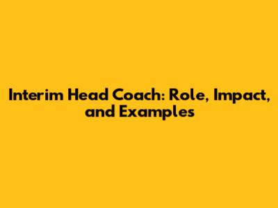 Interim Head Coach: Role, Impact, and Examples