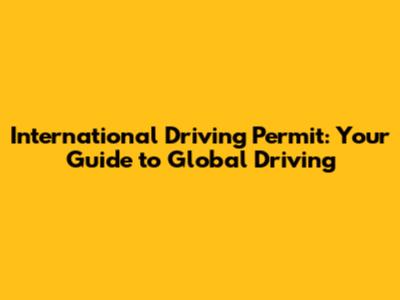International Driving Permit: Your Guide to Global Driving