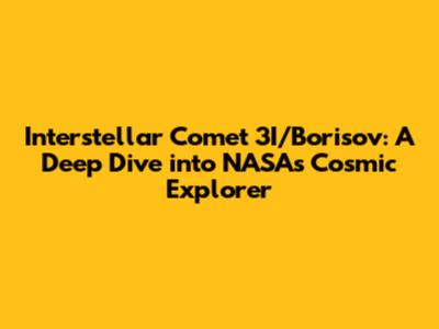 Interstellar Comet 3I/Borisov: A Deep Dive into NASA's Cosmic Explorer