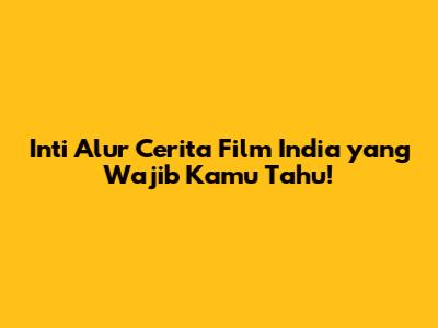 Inti Alur Cerita Film India yang Wajib Kamu Tahu!