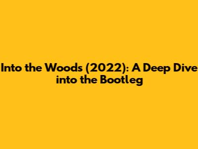 Into the Woods (2022): A Deep Dive into the Bootleg