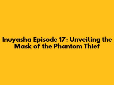 Inuyasha Episode 17: Unveiling the Mask of the Phantom Thief