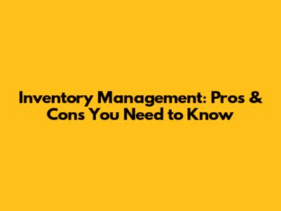 Inventory Management: Pros & Cons You Need to Know