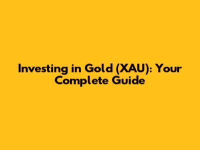 Investing in Gold (XAU): Your Complete Guide