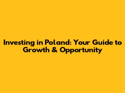 Investing in Poland: Your Guide to Growth & Opportunity