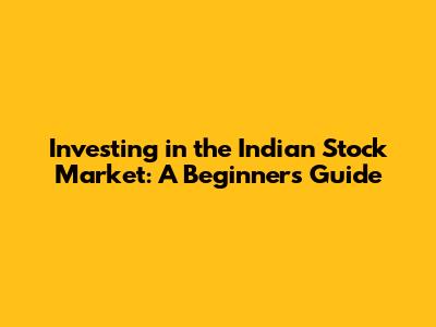 Investing in the Indian Stock Market: A Beginner's Guide