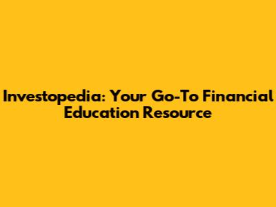 Investopedia: Your Go-To Financial Education Resource