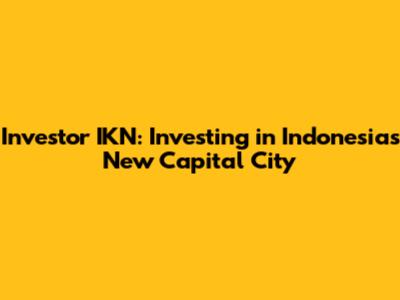 Investor IKN: Investing in Indonesia's New Capital City