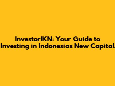 InvestorIKN: Your Guide to Investing in Indonesia's New Capital