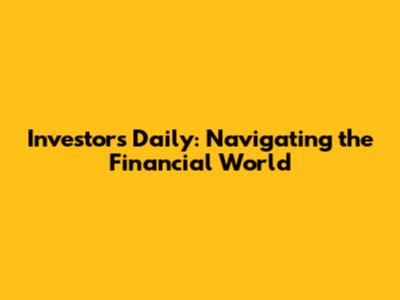 Investors Daily: Navigating the Financial World