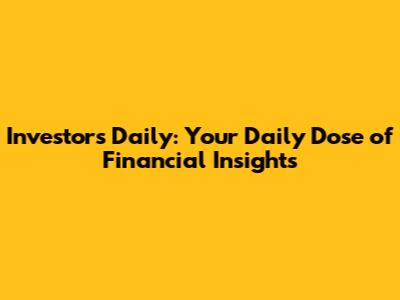 Investors Daily: Your Daily Dose of Financial Insights