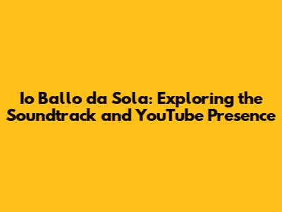 Io Ballo da Sola: Exploring the Soundtrack and YouTube Presence