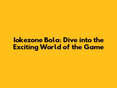 Iokezone Bola: Dive into the Exciting World of the Game
