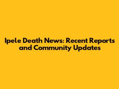 Ipele Death News: Recent Reports and Community Updates