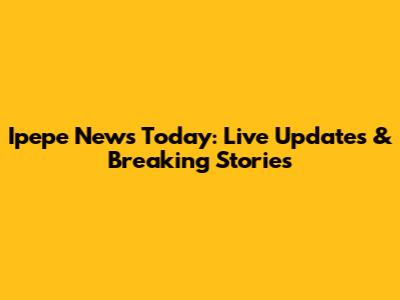 Ipepe News Today: Live Updates & Breaking Stories