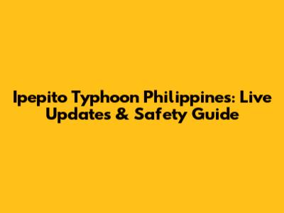 Ipepito Typhoon Philippines: Live Updates & Safety Guide