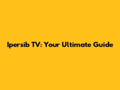 Ipersib TV: Your Ultimate Guide