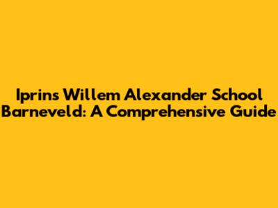 Iprins Willem Alexander School Barneveld: A Comprehensive Guide