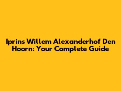 Iprins Willem Alexanderhof Den Hoorn: Your Complete Guide