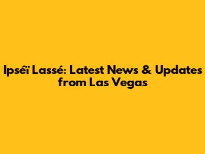 Ipséï Lassé: Latest News & Updates from Las Vegas
