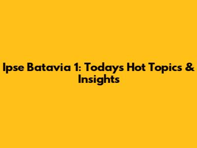 Ipse Batavia 1: Today's Hot Topics & Insights