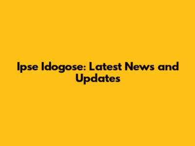 Ipse Idogose: Latest News and Updates