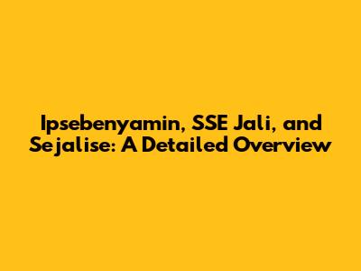 Ipsebenyamin, SSE Jali, and Sejalise: A Detailed Overview