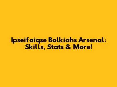 Ipseifaiqse Bolkiah's Arsenal: Skills, Stats & More!