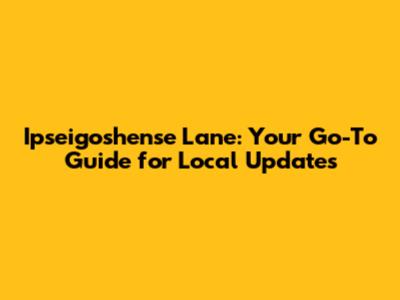 Ipseigoshense Lane: Your Go-To Guide for Local Updates
