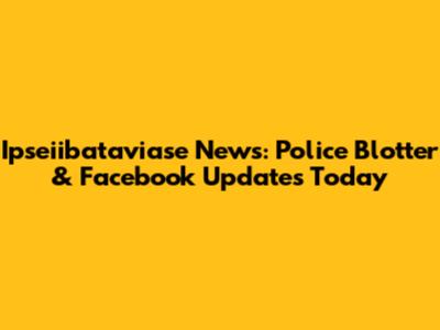Ipseiibataviase News: Police Blotter & Facebook Updates Today