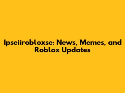Ipseiirobloxse: News, Memes, and Roblox Updates