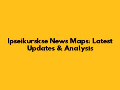 Ipseikurskse News Maps: Latest Updates & Analysis