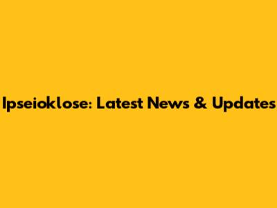 Ipseioklose: Latest News & Updates
