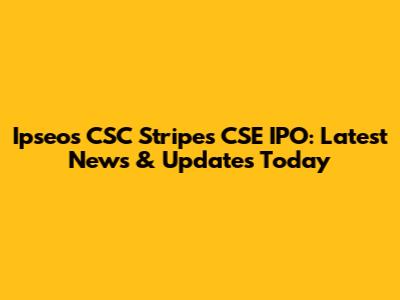 Ipseos CSC Stripes CSE IPO: Latest News & Updates Today