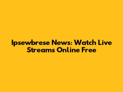 Ipsewbrese News: Watch Live Streams Online Free