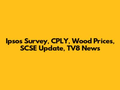 Ipsos Survey, CPLY, Wood Prices, SCSE Update, TV8 News
