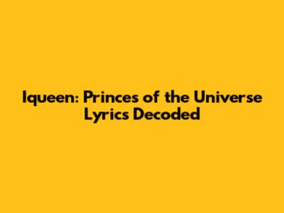 Iqueen: Princes of the Universe Lyrics Decoded
