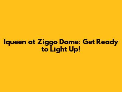 Iqueen at Ziggo Dome: Get Ready to Light Up!