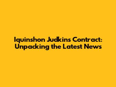 Iquinshon Judkins Contract: Unpacking the Latest News