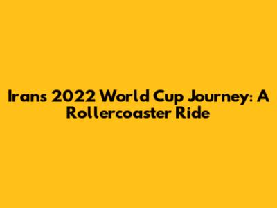 Iran's 2022 World Cup Journey: A Rollercoaster Ride