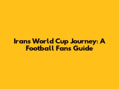 Iran's World Cup Journey: A Football Fan's Guide